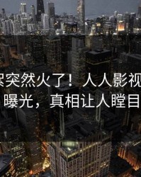 今晚花絮突然火了！人人影视大V居然曝光，真相让人瞠目