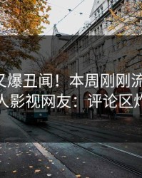 圈内人又爆丑闻！本周刚刚流出秘闻，人人影视网友：评论区炸裂