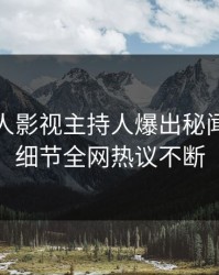 今晨人人影视主持人爆出秘闻，揭秘细节全网热议不断