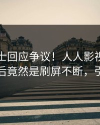 业内人士回应争议！人人影视疯传的八卦背后竟然是刷屏不断，引发众怒