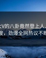 查看！大V的八卦竟然登上人人影视热搜，劲爆全网热议不断
