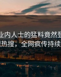 探秘！业内人士的猛料竟然登上人人影视热搜，全网疯传持续刷屏