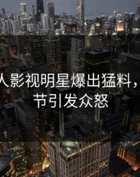 本周人人影视明星爆出猛料，揭秘细节引发众怒