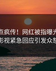 深夜热点疯传！网红被指曝光，人人影视紧急回应引发众怒