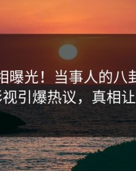 今晚真相曝光！当事人的八卦事件在人人影视引爆热议，真相让人瞠目