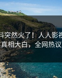 深夜猛料突然火了！人人影视当事人居然真相大白，全网热议不断
