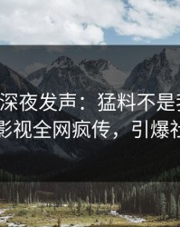 主持人深夜发声：猛料不是我干的！人人影视全网疯传，引爆社交圈
