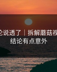 高赞评论说透了｜拆解蘑菇视频社区，结论有点意外