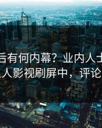 直击背后有何内幕？业内人士被曝热点，人人影视刷屏中，评论区炸裂