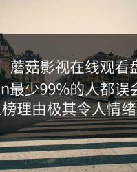 【速报】蘑菇影视在线观看盘点：mogushipin最少99%的人都误会了，网红上榜理由极其令人情绪失控