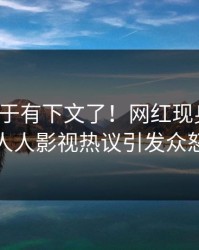 猛料终于有下文了！网红现身回应，人人影视热议引发众怒