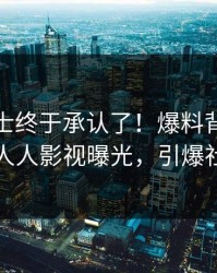 业内人士终于承认了！爆料背后的故事在人人影视曝光，引爆社交圈