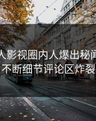 清晨人人影视圈内人爆出秘闻，刷屏不断细节评论区炸裂