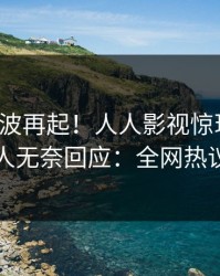 深夜风波再起！人人影视惊现秘闻，圈内人无奈回应：全网热议不断