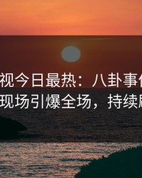 人人影视今日最热：八卦事件曝光，大V现场引爆全场，持续刷屏