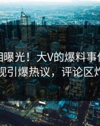 最新真相曝光！大V的爆料事件在人人影视引爆热议，评论区炸裂