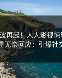最新风波再起！人人影视惊现八卦，明星无奈回应：引爆社交圈
