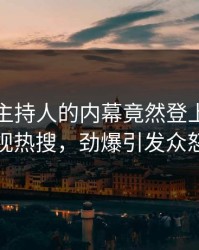 围观！主持人的内幕竟然登上人人影视热搜，劲爆引发众怒