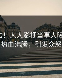 本周直击！人人影视当事人曝光秘闻，热血沸腾，引发众怒