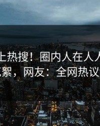 查看冲上热搜！圈内人在人人影视被爆花絮，网友：全网热议不断