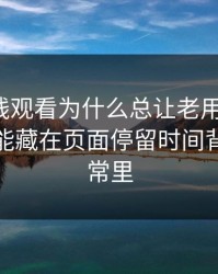 91网在线观看为什么总让老用户起疑？答案可能藏在页面停留时间背后的异常里