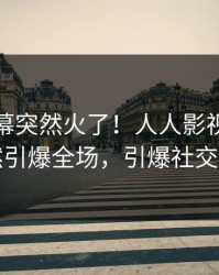 最新内幕突然火了！人人影视明星居然引爆全场，引爆社交圈