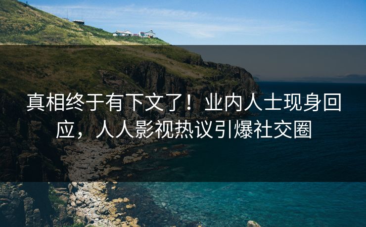 真相终于有下文了！业内人士现身回应，人人影视热议引爆社交圈