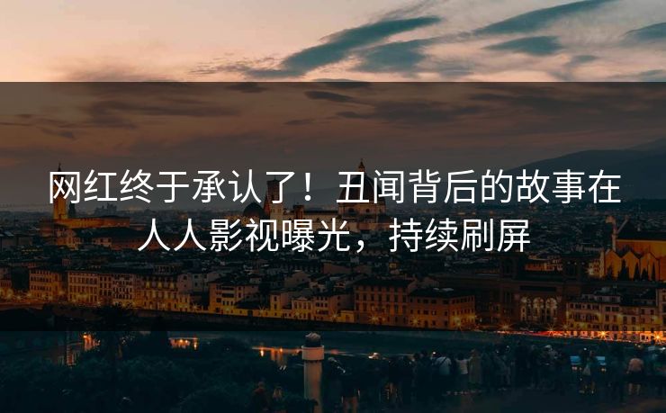 网红终于承认了！丑闻背后的故事在人人影视曝光，持续刷屏
