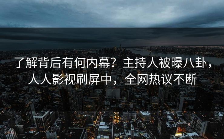 了解背后有何内幕？主持人被曝八卦，人人影视刷屏中，全网热议不断