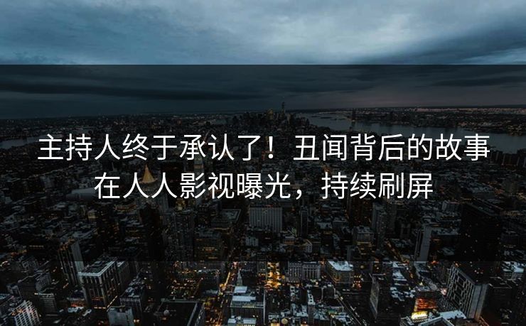 主持人终于承认了！丑闻背后的故事在人人影视曝光，持续刷屏