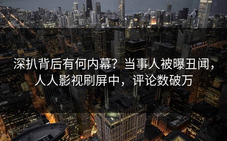 深扒背后有何内幕？当事人被曝丑闻，人人影视刷屏中，评论数破万