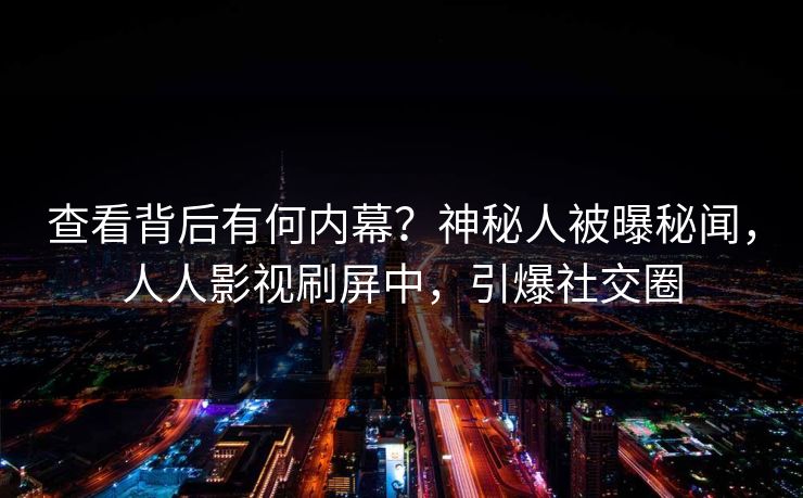 查看背后有何内幕？神秘人被曝秘闻，人人影视刷屏中，引爆社交圈