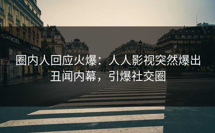 圈内人回应火爆：人人影视突然爆出丑闻内幕，引爆社交圈