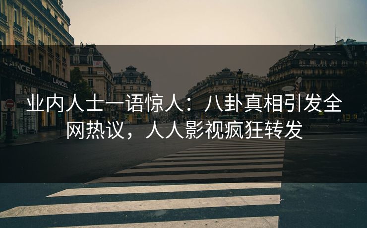 业内人士一语惊人：八卦真相引发全网热议，人人影视疯狂转发