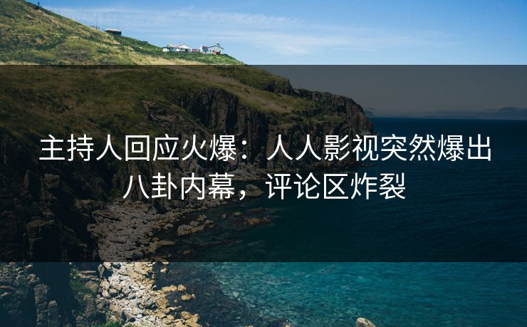 主持人回应火爆：人人影视突然爆出八卦内幕，评论区炸裂