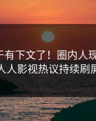 秘闻终于有下文了！圈内人现身回应，人人影视热议持续刷屏
