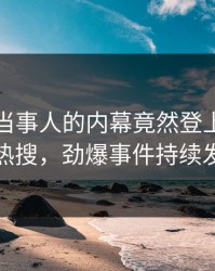 围观！当事人的内幕竟然登上人人影视热搜，劲爆事件持续发酵