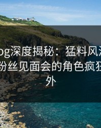 糖心vlog深度揭秘：猛料风波背后，明星在粉丝见面会的角色疯狂令人意外