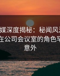 蜜桃传媒深度揭秘：秘闻风波背后，当事人在公司会议室的角色罕见令人意外