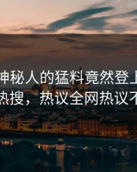 围观！神秘人的猛料竟然登上人人影视热搜，热议全网热议不断
