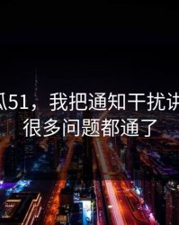 关于吃瓜51，我把通知干扰讲清楚后，很多问题都通了