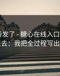 我差点转发了 - 糖心在线入口 - 我差点点进去：我把全过程写出来了