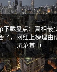 杏吧app下载盘点：真相最少99%的人都误会了，网红上榜理由彻底令人沉沦其中