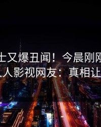 业内人士又爆丑闻！今晨刚刚流出秘闻，人人影视网友：真相让人瞠目