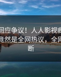 圈内人回应争议！人人影视疯传的秘闻背后竟然是全网热议，全网热议不断