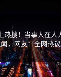 曝光冲上热搜！当事人在人人影视被爆丑闻，网友：全网热议不断