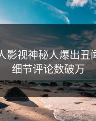 昨晚人人影视神秘人爆出丑闻，揭秘细节评论数破万