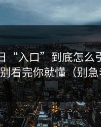 黑料每日“入口”到底怎么引流？截图鉴别看完你就懂（别急着点）