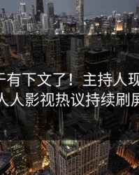 八卦终于有下文了！主持人现身回应，人人影视热议持续刷屏