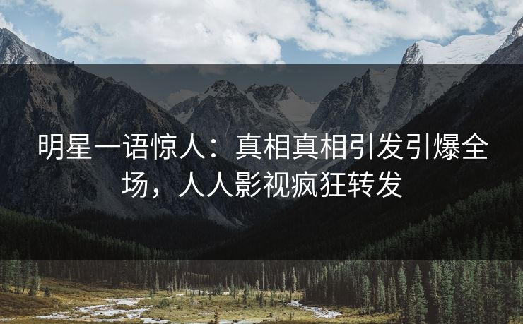 明星一语惊人：真相真相引发引爆全场，人人影视疯狂转发